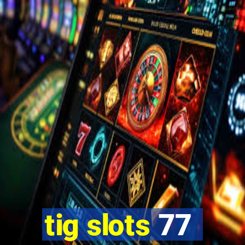 tig slots 77