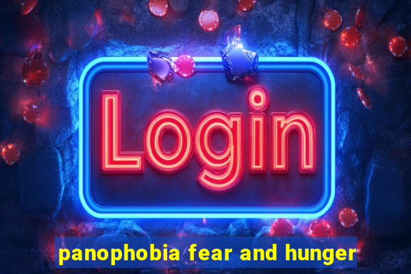 panophobia fear and hunger