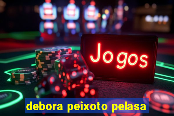 debora peixoto pelasa