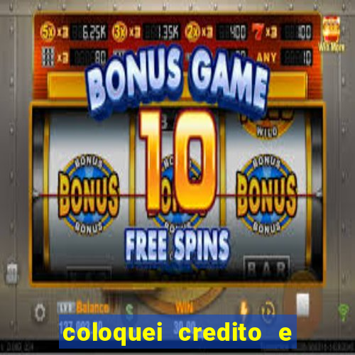 coloquei credito e nao caiu vivo