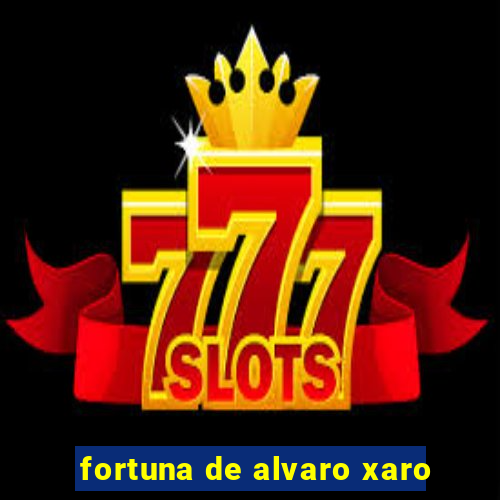 fortuna de alvaro xaro