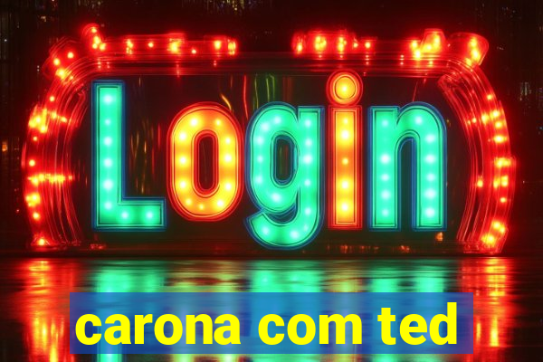 carona com ted