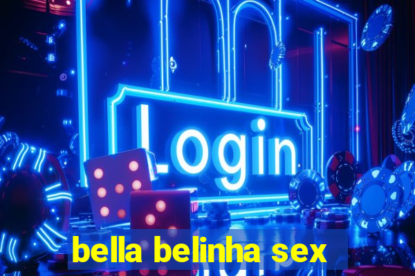 bella belinha sex