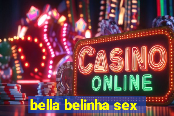 bella belinha sex