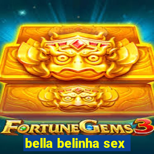 bella belinha sex