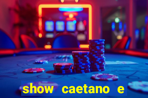 show caetano e maria betania bh