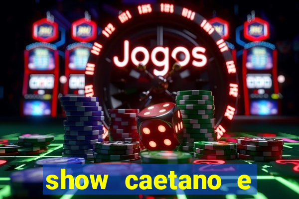 show caetano e maria betania bh