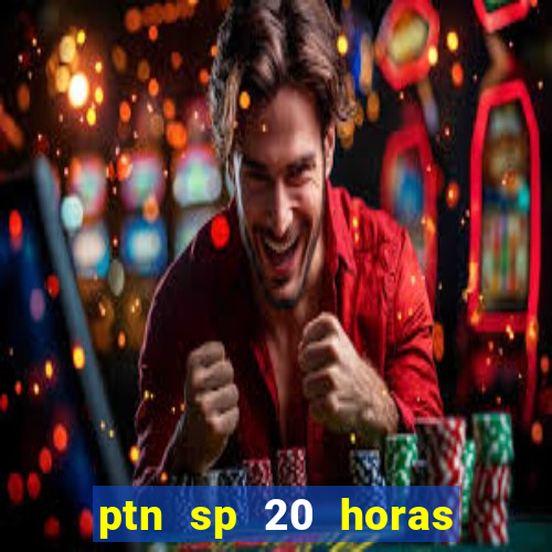 ptn sp 20 horas de hoje