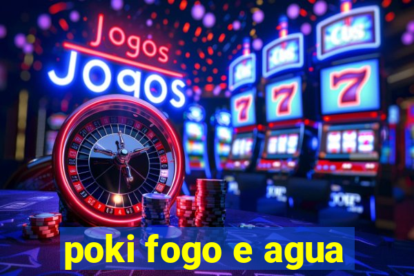 poki fogo e agua