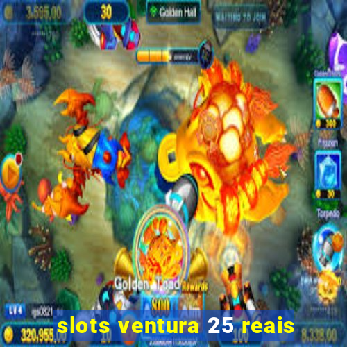 slots ventura 25 reais