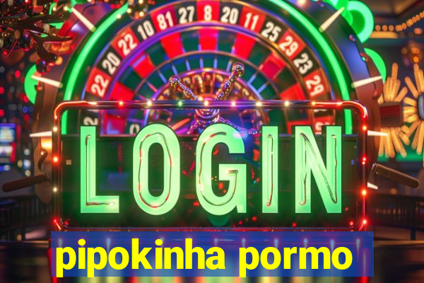 pipokinha pormo