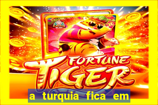 a turquia fica em qual continente