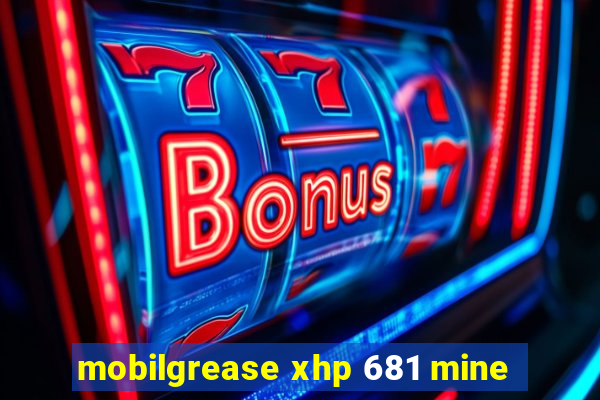 mobilgrease xhp 681 mine