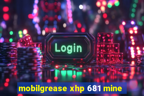 mobilgrease xhp 681 mine
