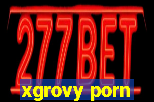 xgrovy porn