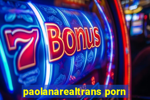 paolanarealtrans porn