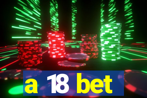 a 18 bet