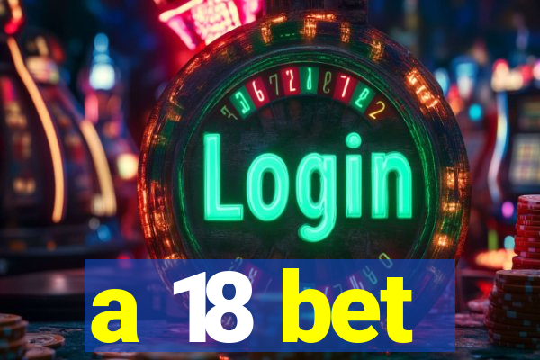 a 18 bet