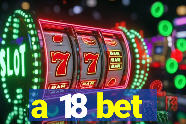 a 18 bet