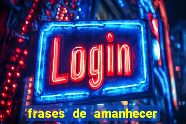 frases de amanhecer com deus