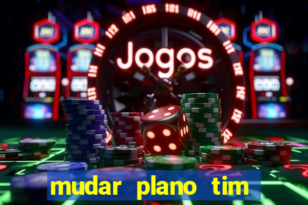 mudar plano tim mais barato