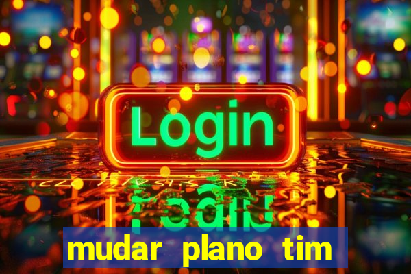 mudar plano tim mais barato