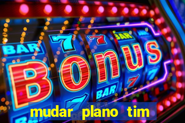 mudar plano tim mais barato