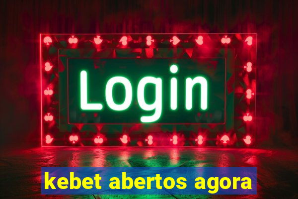 kebet abertos agora