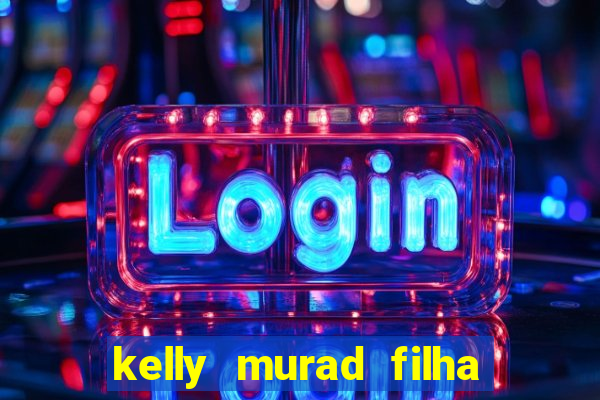 kelly murad filha de beto carrero