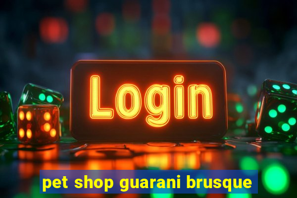 pet shop guarani brusque