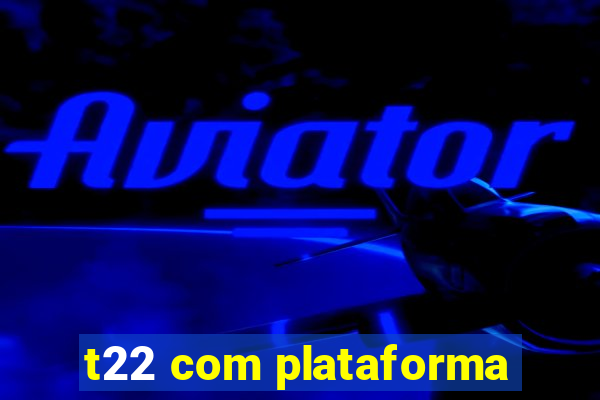 t22 com plataforma
