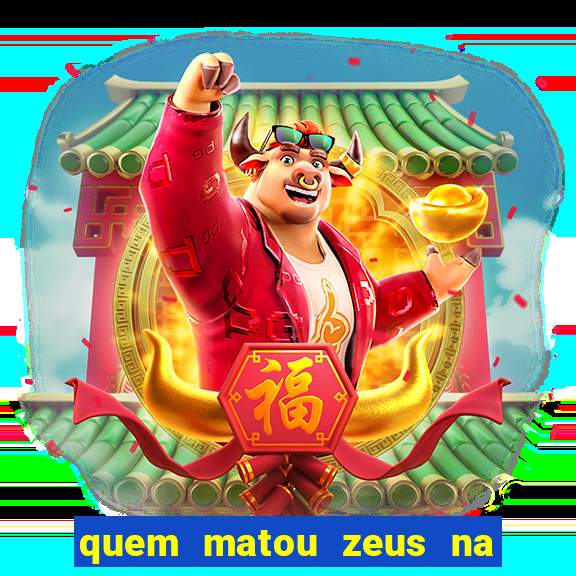 quem matou zeus na mitologia grega