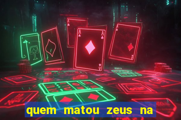 quem matou zeus na mitologia grega
