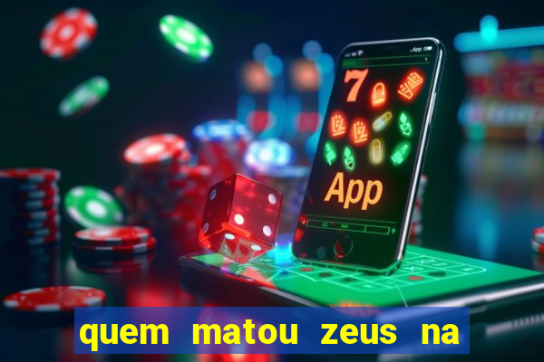 quem matou zeus na mitologia grega