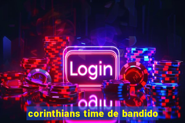 corinthians time de bandido