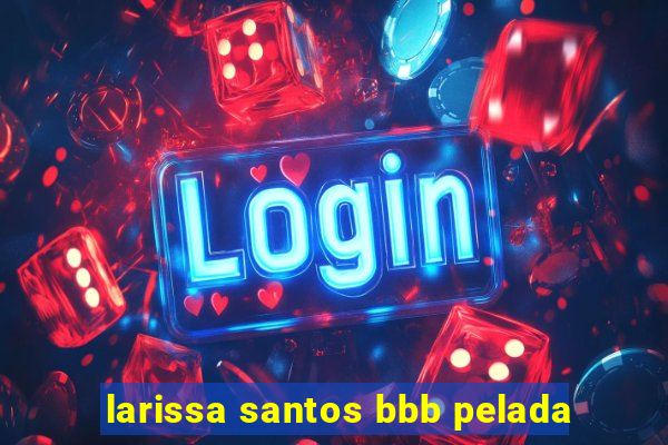 larissa santos bbb pelada