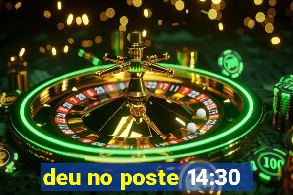 deu no poste 14:30