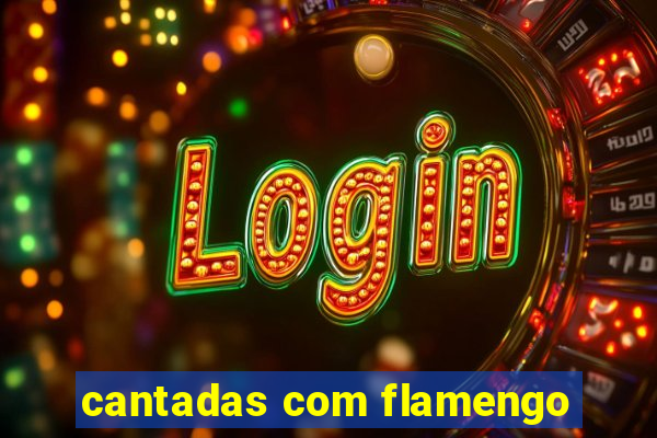 cantadas com flamengo