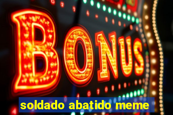 soldado abatido meme