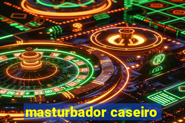 masturbador caseiro