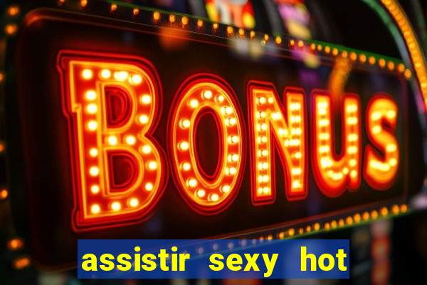 assistir sexy hot online gratis