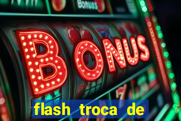 flash troca de corpo parte 2