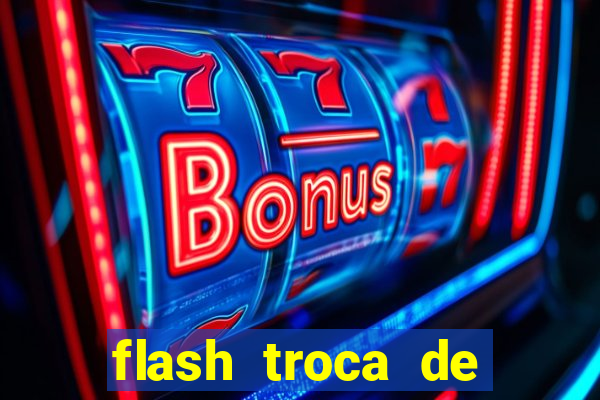flash troca de corpo parte 2