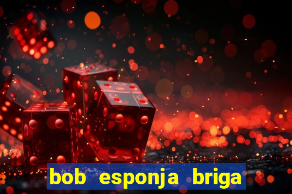 bob esponja briga nos corais