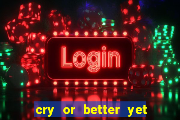 cry or better yet beg manha