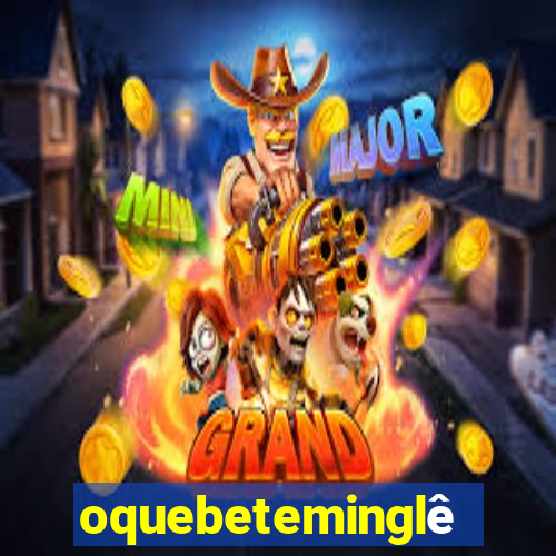 oquebeteminglês