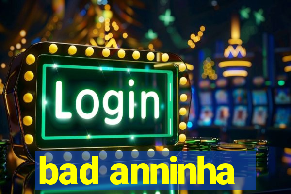bad anninha