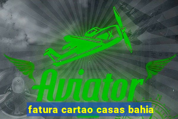 fatura cartao casas bahia