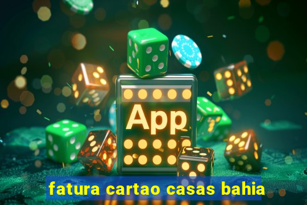 fatura cartao casas bahia