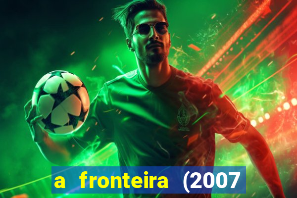 a fronteira (2007 filme completo download)